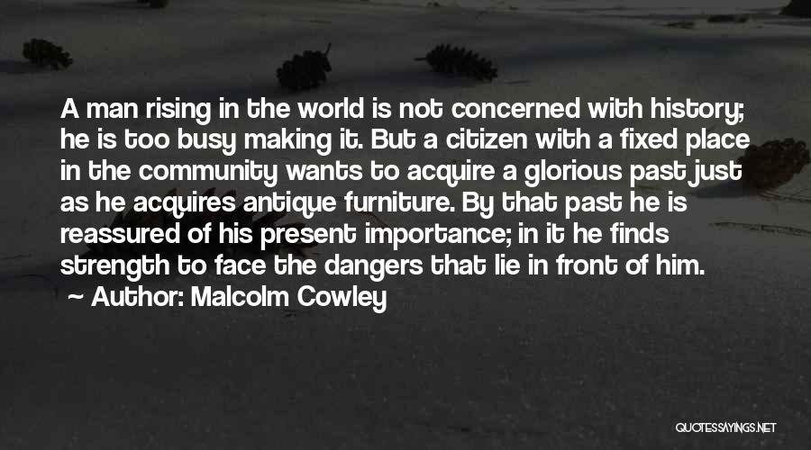 Malcolm Cowley Quotes: A Man Rising In The World Is Not Concerned With History; He Is Too Busy Making It. But A Citizen