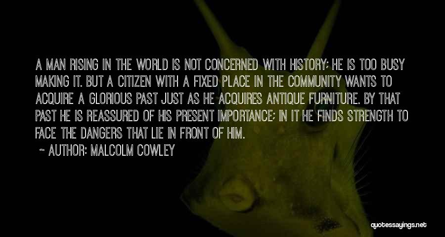 Malcolm Cowley Quotes: A Man Rising In The World Is Not Concerned With History; He Is Too Busy Making It. But A Citizen