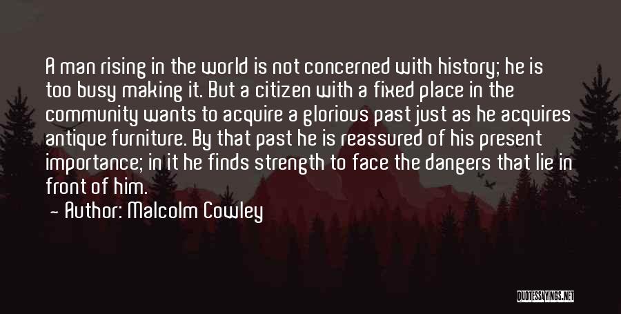 Malcolm Cowley Quotes: A Man Rising In The World Is Not Concerned With History; He Is Too Busy Making It. But A Citizen