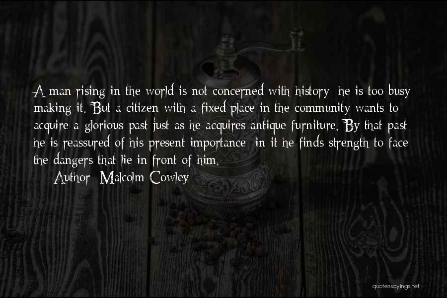 Malcolm Cowley Quotes: A Man Rising In The World Is Not Concerned With History; He Is Too Busy Making It. But A Citizen