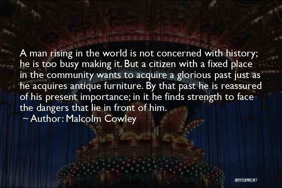 Malcolm Cowley Quotes: A Man Rising In The World Is Not Concerned With History; He Is Too Busy Making It. But A Citizen