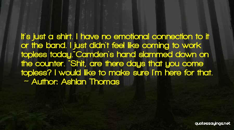 Ashlan Thomas Quotes: It's Just A Shirt. I Have No Emotional Connection To It Or The Band. I Just Didn't Feel Like Coming