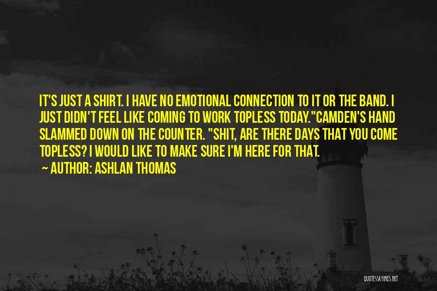 Ashlan Thomas Quotes: It's Just A Shirt. I Have No Emotional Connection To It Or The Band. I Just Didn't Feel Like Coming