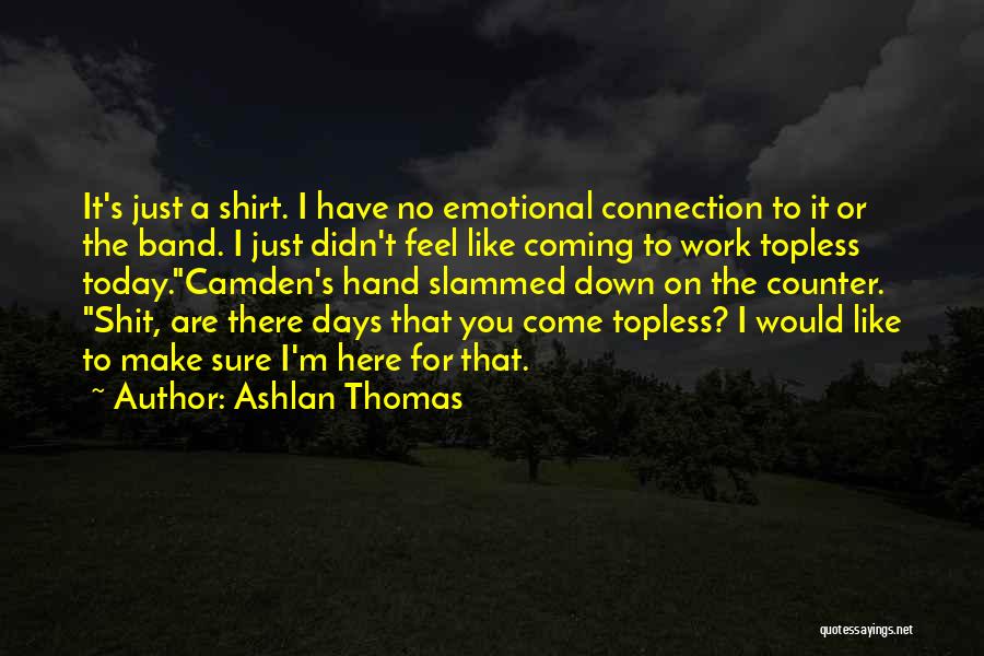 Ashlan Thomas Quotes: It's Just A Shirt. I Have No Emotional Connection To It Or The Band. I Just Didn't Feel Like Coming