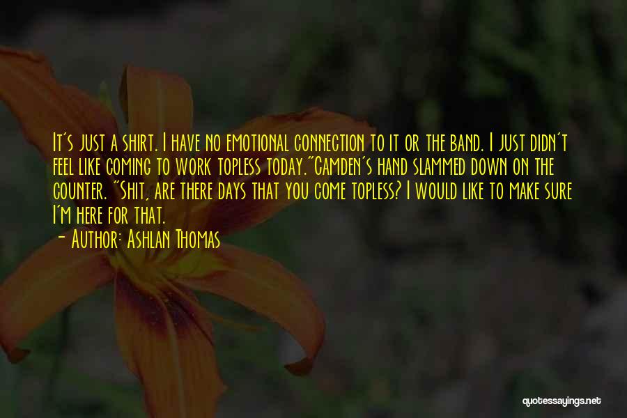 Ashlan Thomas Quotes: It's Just A Shirt. I Have No Emotional Connection To It Or The Band. I Just Didn't Feel Like Coming