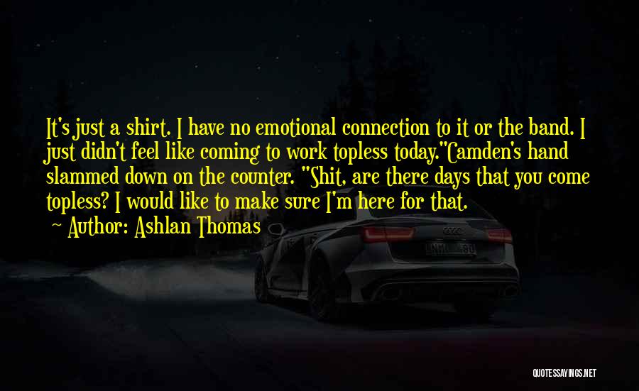 Ashlan Thomas Quotes: It's Just A Shirt. I Have No Emotional Connection To It Or The Band. I Just Didn't Feel Like Coming