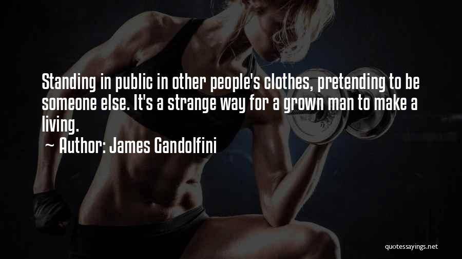 James Gandolfini Quotes: Standing In Public In Other People's Clothes, Pretending To Be Someone Else. It's A Strange Way For A Grown Man