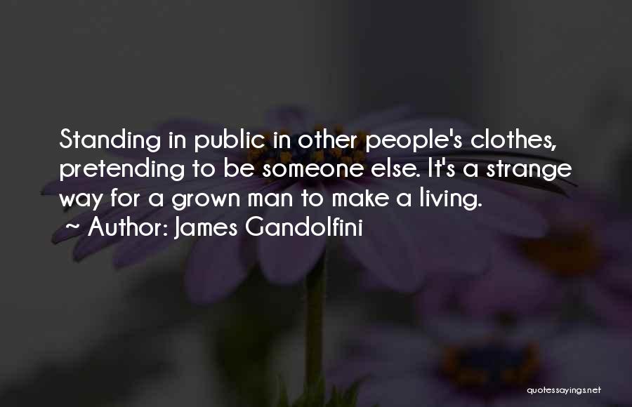 James Gandolfini Quotes: Standing In Public In Other People's Clothes, Pretending To Be Someone Else. It's A Strange Way For A Grown Man