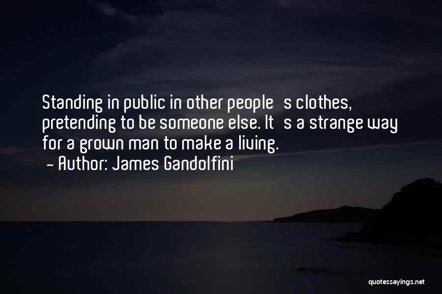 James Gandolfini Quotes: Standing In Public In Other People's Clothes, Pretending To Be Someone Else. It's A Strange Way For A Grown Man