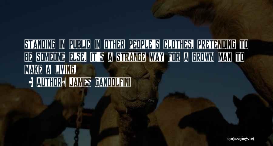 James Gandolfini Quotes: Standing In Public In Other People's Clothes, Pretending To Be Someone Else. It's A Strange Way For A Grown Man