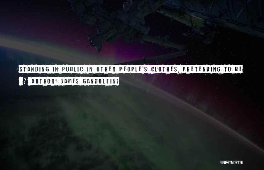 James Gandolfini Quotes: Standing In Public In Other People's Clothes, Pretending To Be Someone Else. It's A Strange Way For A Grown Man