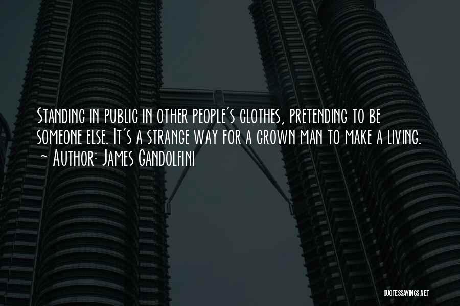 James Gandolfini Quotes: Standing In Public In Other People's Clothes, Pretending To Be Someone Else. It's A Strange Way For A Grown Man