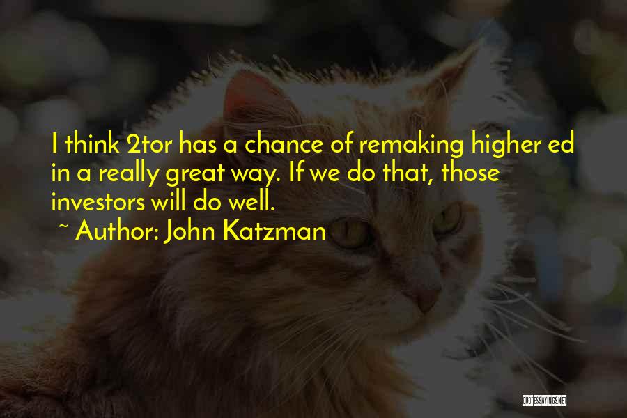 John Katzman Quotes: I Think 2tor Has A Chance Of Remaking Higher Ed In A Really Great Way. If We Do That, Those