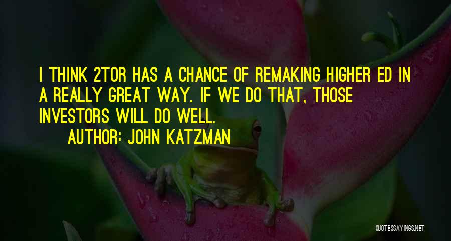 John Katzman Quotes: I Think 2tor Has A Chance Of Remaking Higher Ed In A Really Great Way. If We Do That, Those