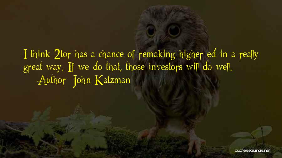 John Katzman Quotes: I Think 2tor Has A Chance Of Remaking Higher Ed In A Really Great Way. If We Do That, Those