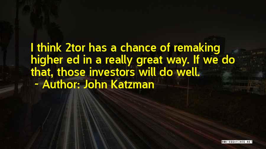 John Katzman Quotes: I Think 2tor Has A Chance Of Remaking Higher Ed In A Really Great Way. If We Do That, Those