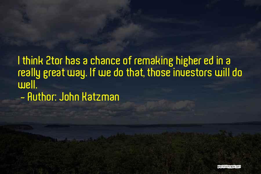 John Katzman Quotes: I Think 2tor Has A Chance Of Remaking Higher Ed In A Really Great Way. If We Do That, Those