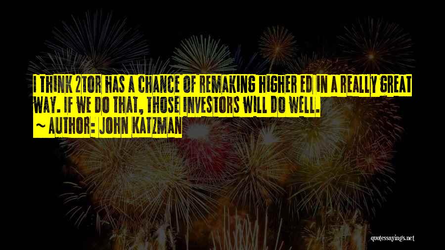 John Katzman Quotes: I Think 2tor Has A Chance Of Remaking Higher Ed In A Really Great Way. If We Do That, Those