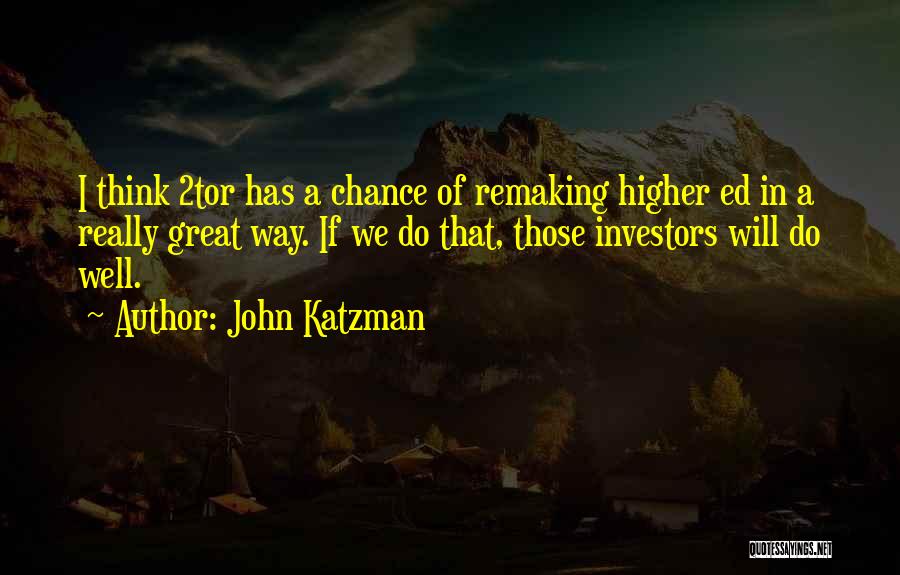 John Katzman Quotes: I Think 2tor Has A Chance Of Remaking Higher Ed In A Really Great Way. If We Do That, Those