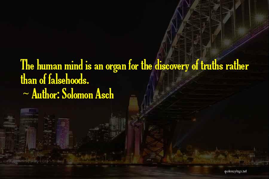 Solomon Asch Quotes: The Human Mind Is An Organ For The Discovery Of Truths Rather Than Of Falsehoods.