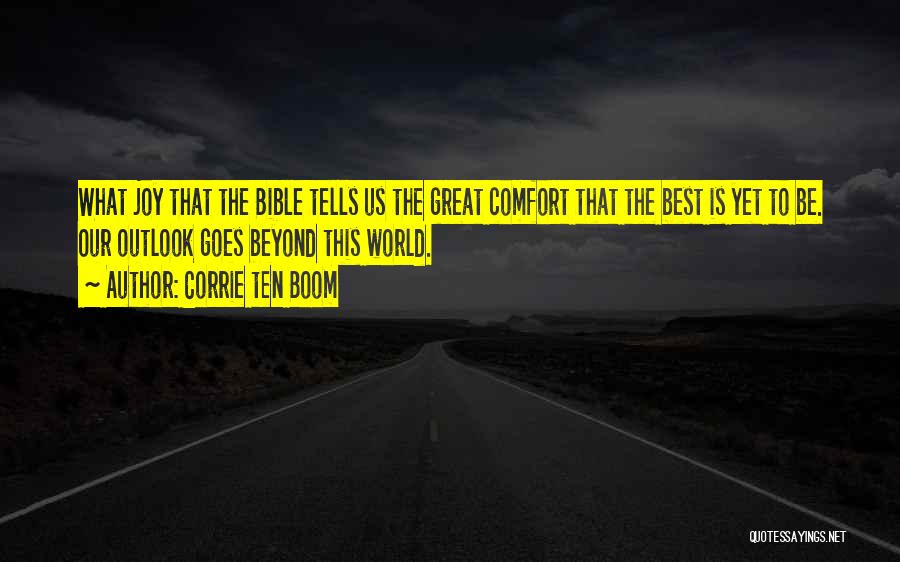 Corrie Ten Boom Quotes: What Joy That The Bible Tells Us The Great Comfort That The Best Is Yet To Be. Our Outlook Goes