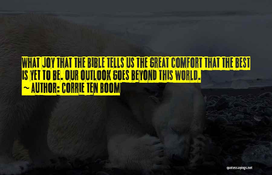Corrie Ten Boom Quotes: What Joy That The Bible Tells Us The Great Comfort That The Best Is Yet To Be. Our Outlook Goes