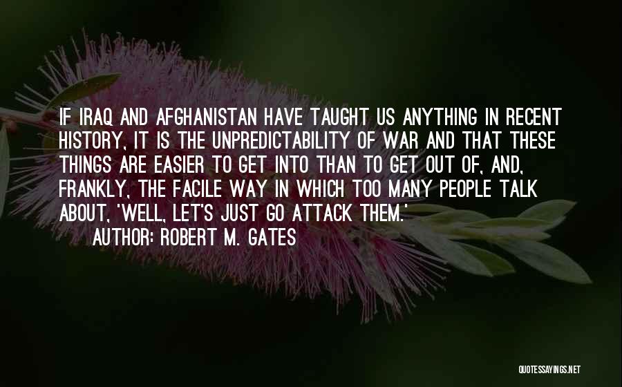 Robert M. Gates Quotes: If Iraq And Afghanistan Have Taught Us Anything In Recent History, It Is The Unpredictability Of War And That These