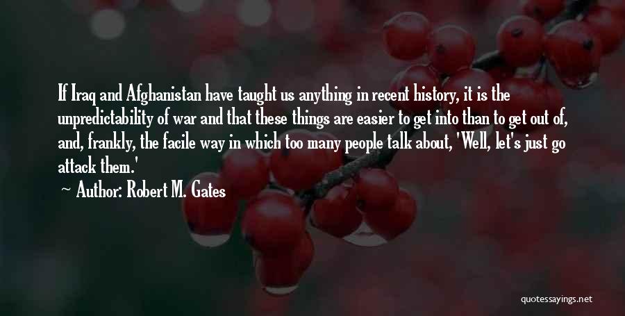 Robert M. Gates Quotes: If Iraq And Afghanistan Have Taught Us Anything In Recent History, It Is The Unpredictability Of War And That These