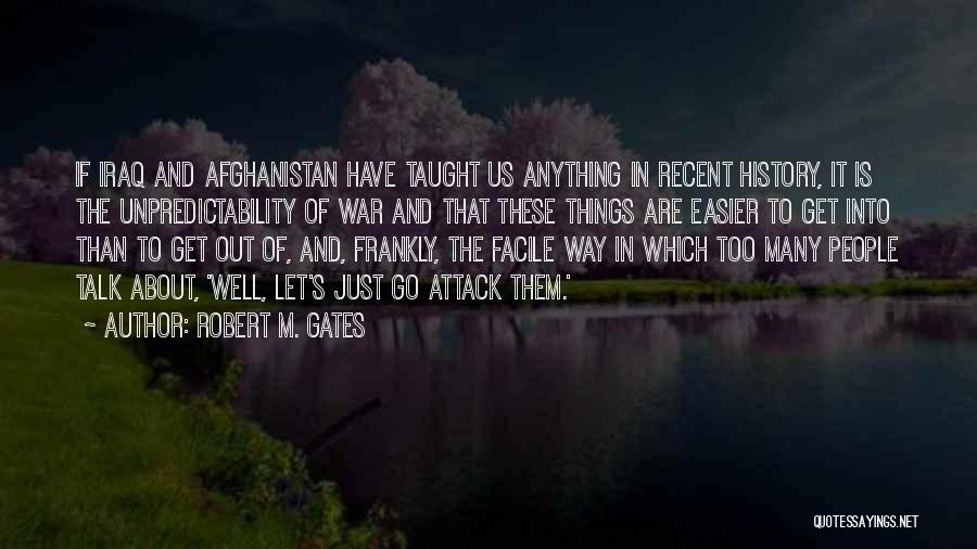 Robert M. Gates Quotes: If Iraq And Afghanistan Have Taught Us Anything In Recent History, It Is The Unpredictability Of War And That These