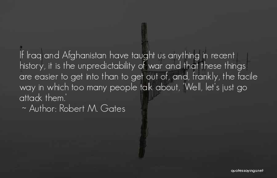 Robert M. Gates Quotes: If Iraq And Afghanistan Have Taught Us Anything In Recent History, It Is The Unpredictability Of War And That These