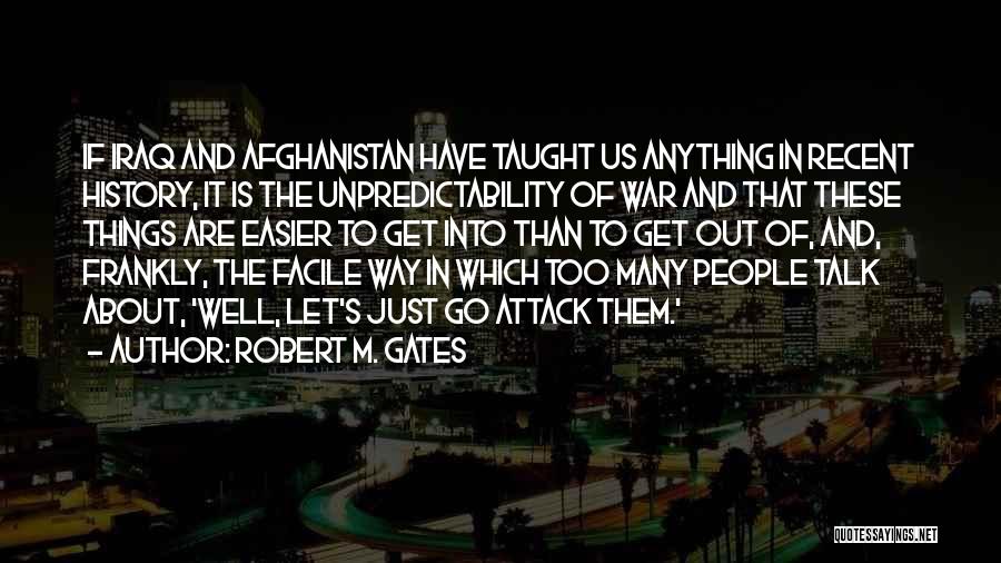 Robert M. Gates Quotes: If Iraq And Afghanistan Have Taught Us Anything In Recent History, It Is The Unpredictability Of War And That These