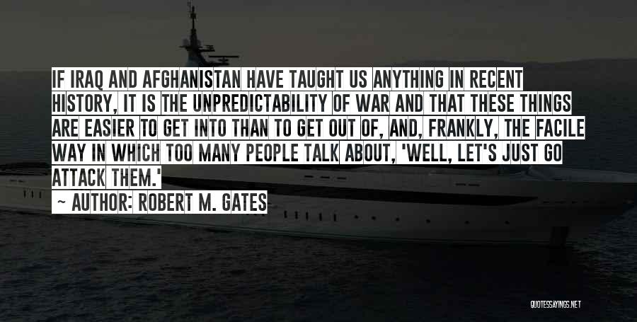 Robert M. Gates Quotes: If Iraq And Afghanistan Have Taught Us Anything In Recent History, It Is The Unpredictability Of War And That These