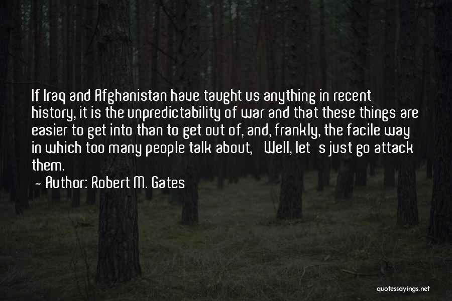 Robert M. Gates Quotes: If Iraq And Afghanistan Have Taught Us Anything In Recent History, It Is The Unpredictability Of War And That These