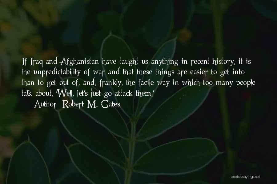 Robert M. Gates Quotes: If Iraq And Afghanistan Have Taught Us Anything In Recent History, It Is The Unpredictability Of War And That These