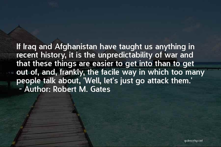 Robert M. Gates Quotes: If Iraq And Afghanistan Have Taught Us Anything In Recent History, It Is The Unpredictability Of War And That These