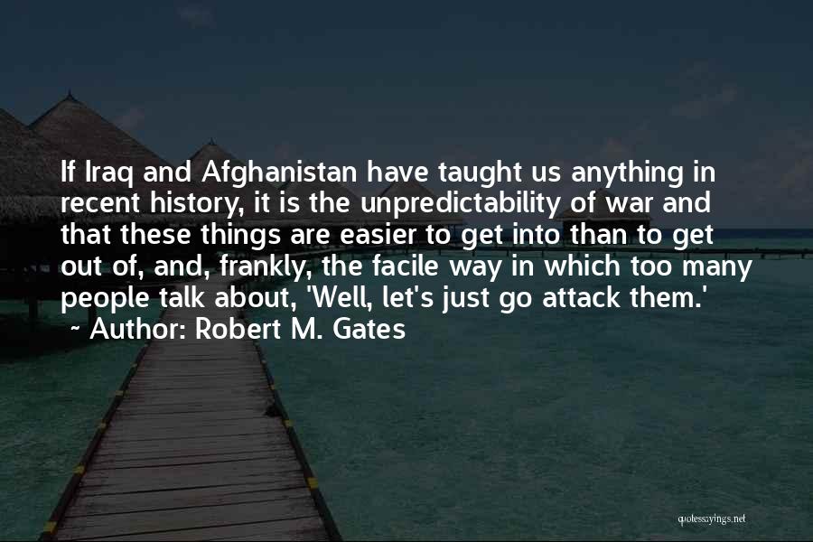 Robert M. Gates Quotes: If Iraq And Afghanistan Have Taught Us Anything In Recent History, It Is The Unpredictability Of War And That These