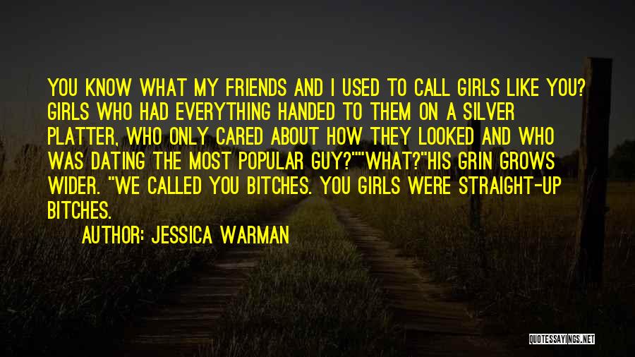 Jessica Warman Quotes: You Know What My Friends And I Used To Call Girls Like You? Girls Who Had Everything Handed To Them