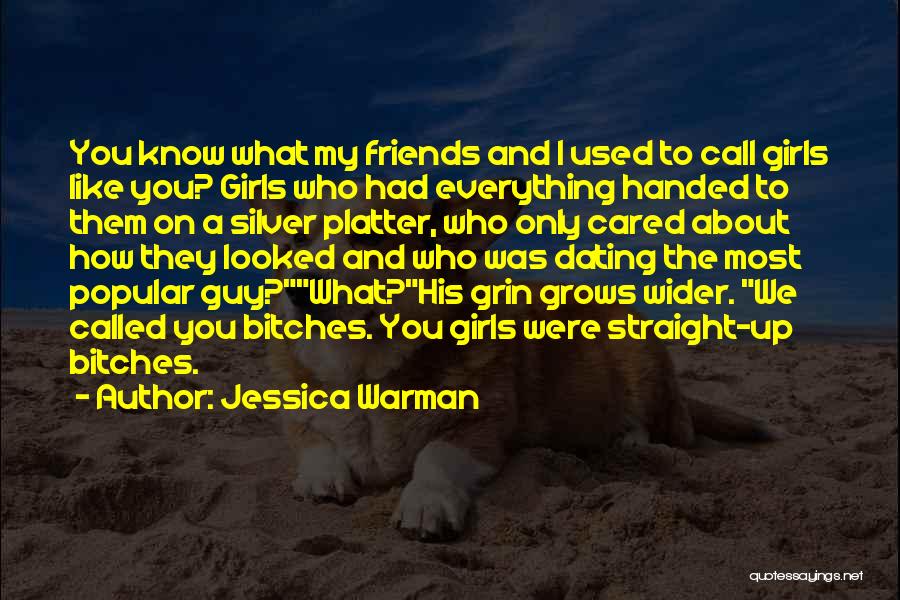 Jessica Warman Quotes: You Know What My Friends And I Used To Call Girls Like You? Girls Who Had Everything Handed To Them