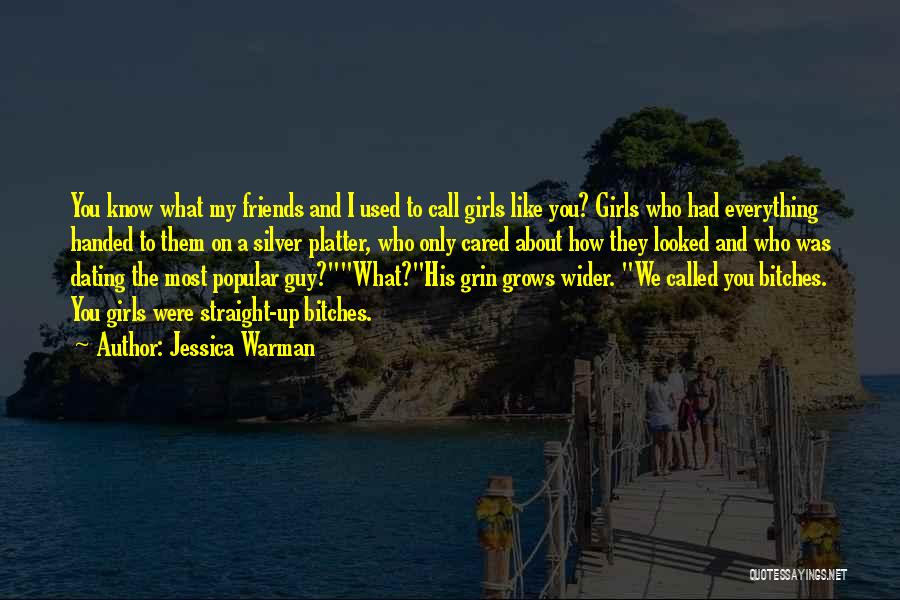 Jessica Warman Quotes: You Know What My Friends And I Used To Call Girls Like You? Girls Who Had Everything Handed To Them