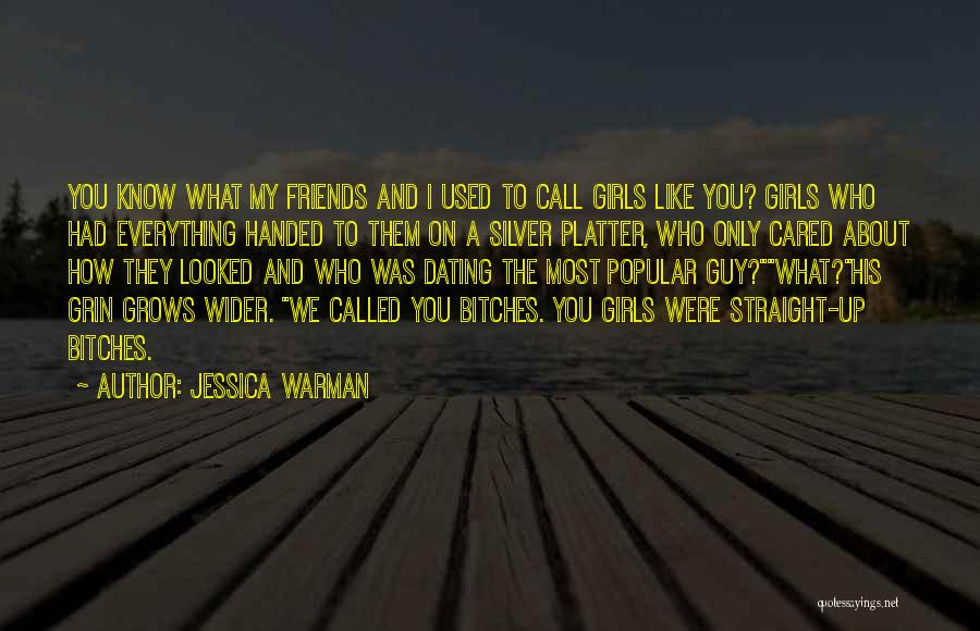 Jessica Warman Quotes: You Know What My Friends And I Used To Call Girls Like You? Girls Who Had Everything Handed To Them