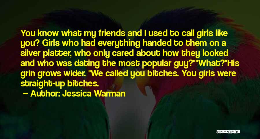 Jessica Warman Quotes: You Know What My Friends And I Used To Call Girls Like You? Girls Who Had Everything Handed To Them