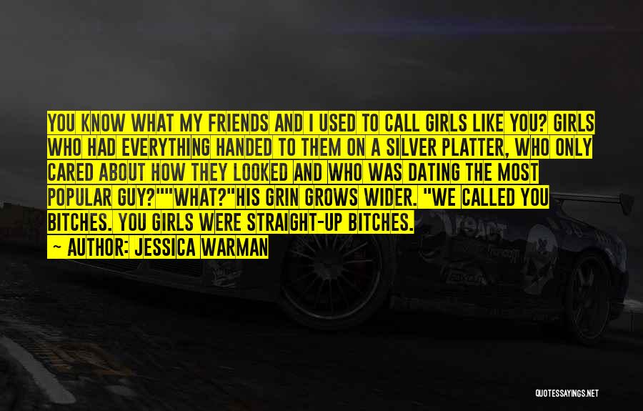 Jessica Warman Quotes: You Know What My Friends And I Used To Call Girls Like You? Girls Who Had Everything Handed To Them