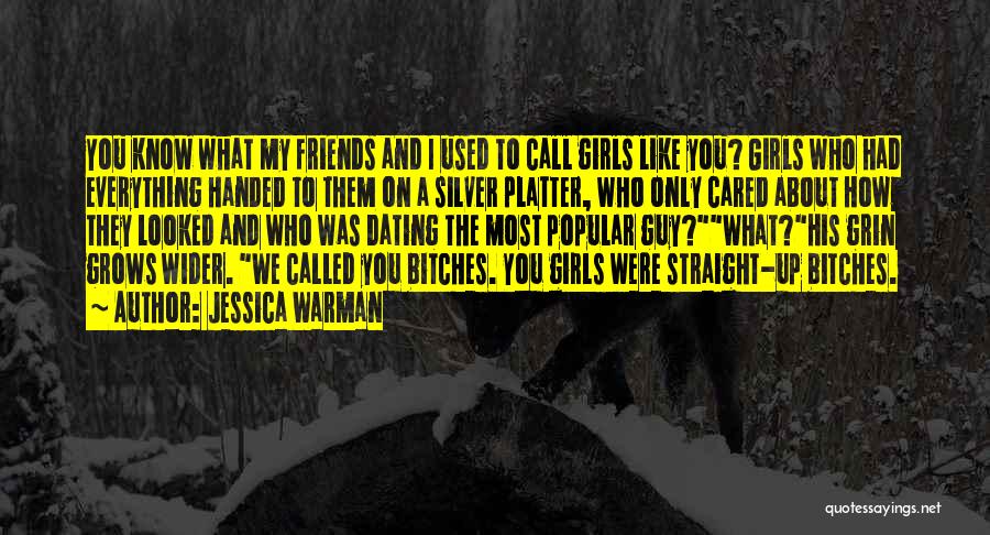 Jessica Warman Quotes: You Know What My Friends And I Used To Call Girls Like You? Girls Who Had Everything Handed To Them