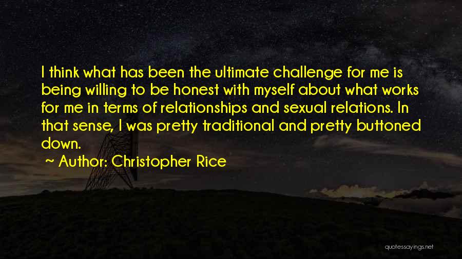 Christopher Rice Quotes: I Think What Has Been The Ultimate Challenge For Me Is Being Willing To Be Honest With Myself About What