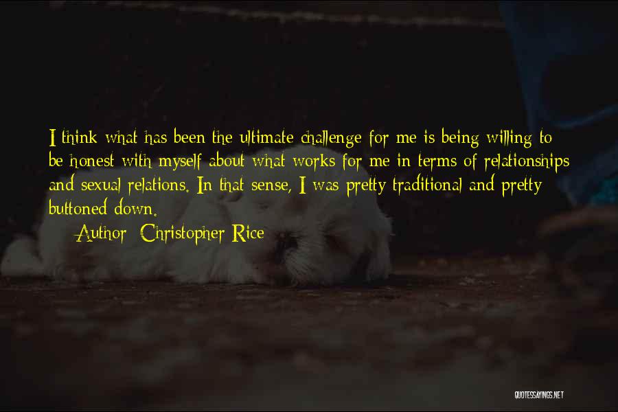 Christopher Rice Quotes: I Think What Has Been The Ultimate Challenge For Me Is Being Willing To Be Honest With Myself About What