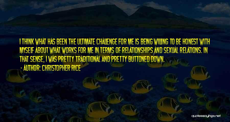 Christopher Rice Quotes: I Think What Has Been The Ultimate Challenge For Me Is Being Willing To Be Honest With Myself About What