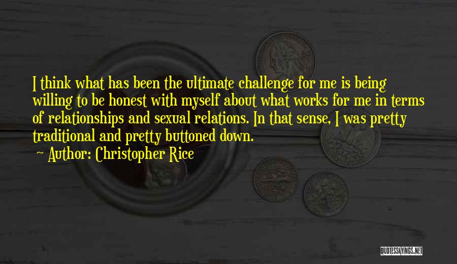 Christopher Rice Quotes: I Think What Has Been The Ultimate Challenge For Me Is Being Willing To Be Honest With Myself About What