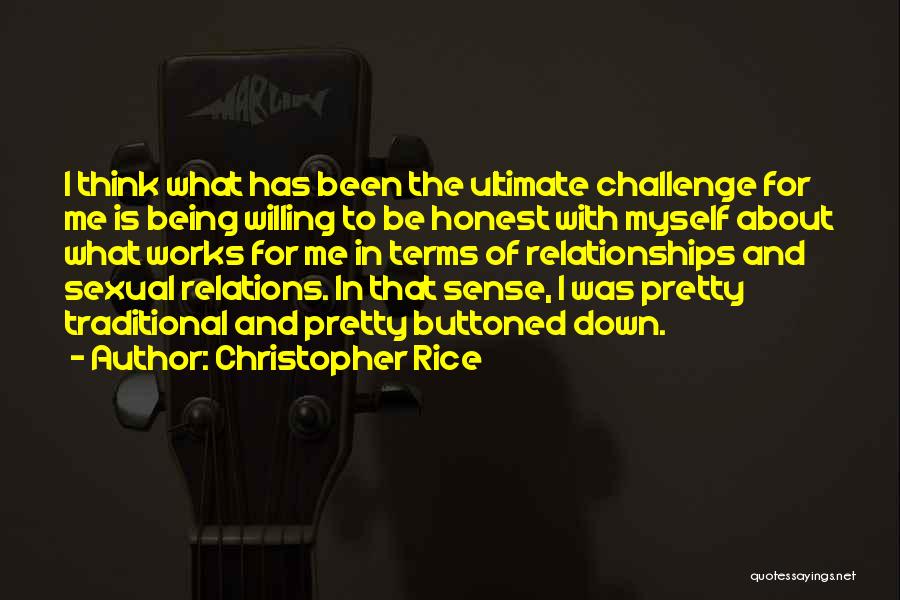 Christopher Rice Quotes: I Think What Has Been The Ultimate Challenge For Me Is Being Willing To Be Honest With Myself About What