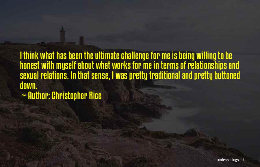 Christopher Rice Quotes: I Think What Has Been The Ultimate Challenge For Me Is Being Willing To Be Honest With Myself About What