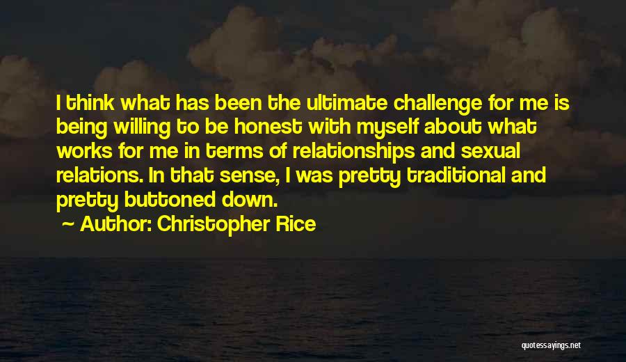 Christopher Rice Quotes: I Think What Has Been The Ultimate Challenge For Me Is Being Willing To Be Honest With Myself About What